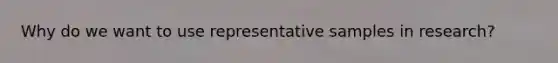 Why do we want to use representative samples in research?