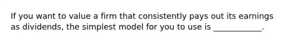 If you want to value a firm that consistently pays out its earnings as dividends, the simplest model for you to use is ____________.