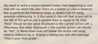 You want to write a macro named Grades from beginning to end that will run when the user clicks on a button or uses a shortcut key to perform the following steps: a. Select Cell H3 using absolute referencing. b. If the value in the cell that is one cell to the left of the active cell is greater than or equal to 70, then "Pass" should be the value displayed in the current active cell. c. Otherwise, the value displayed in the current active cell should be "Fail". d. Move down one cell below the active cell using relative referencing. e. Display a dialog box with the message "This is your final grade".