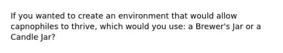 If you wanted to create an environment that would allow capnophiles to thrive, which would you use: a Brewer's Jar or a Candle Jar?