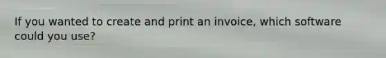 If you wanted to create and print an invoice, which software could you use?