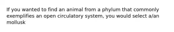 If you wanted to find an animal from a phylum that commonly exemplifies an open circulatory system, you would select a/an mollusk