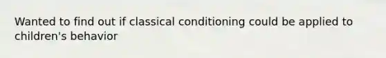 Wanted to find out if classical conditioning could be applied to children's behavior