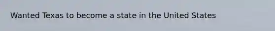 Wanted Texas to become a state in the United States