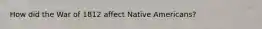 How did the War of 1812 affect Native Americans?