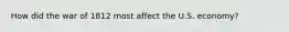 How did the war of 1812 most affect the U.S. economy?