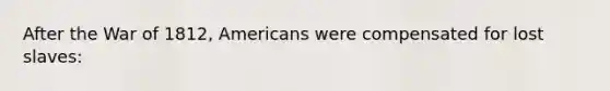 After the War of 1812, Americans were compensated for lost slaves: