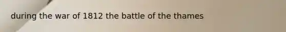 during the war of 1812 the battle of the thames