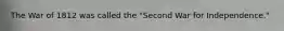 The War of 1812 was called the "Second War for Independence."