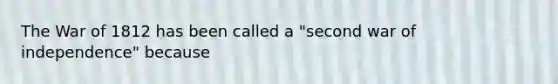 The War of 1812 has been called a "second war of independence" because