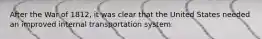 After the War of 1812, it was clear that the United States needed an improved internal transportation system.