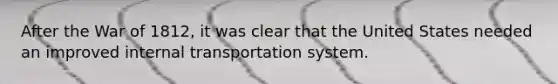 After the War of 1812, it was clear that the United States needed an improved internal transportation system.