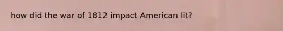 how did the war of 1812 impact American lit?