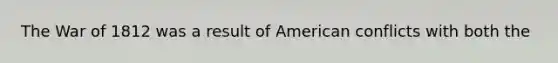 The War of 1812 was a result of American conflicts with both the