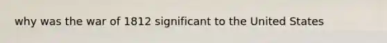 why was the war of 1812 significant to the United States