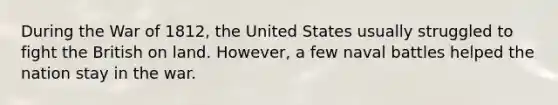 During the War of 1812, the United States usually struggled to fight the British on land. However, a few naval battles helped the nation stay in the war.