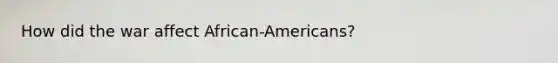 How did the war affect African-Americans?
