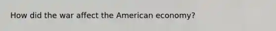 How did the war affect the American economy?