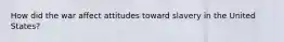 How did the war affect attitudes toward slavery in the United States?