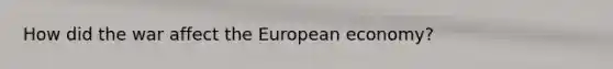 How did the war affect the European economy?