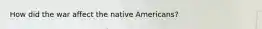 How did the war affect the native Americans?