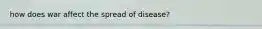how does war affect the spread of disease?