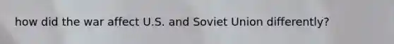 how did the war affect U.S. and Soviet Union differently?