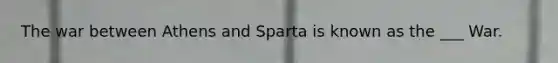 The war between Athens and Sparta is known as the ___ War.