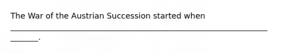 The War of the Austrian Succession started when ________________________________________________________________________.