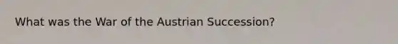 What was the War of the Austrian Succession?