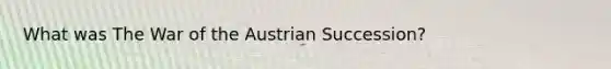 What was The War of the Austrian Succession?