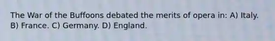 The War of the Buffoons debated the merits of opera in: A) Italy. B) France. C) Germany. D) England.