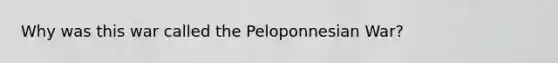 Why was this war called the Peloponnesian War?