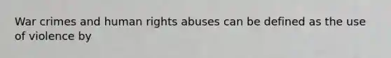 War crimes and human rights abuses can be defined as the use of violence by