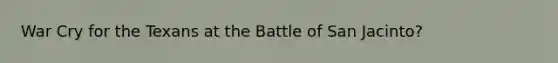 War Cry for the Texans at the Battle of San Jacinto?