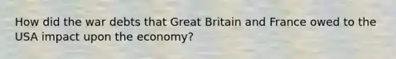 How did the war debts that Great Britain and France owed to the USA impact upon the economy?