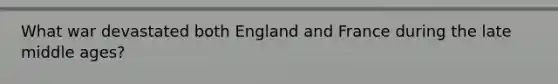 What war devastated both England and France during the late middle ages?