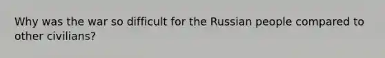 Why was the war so difficult for the Russian people compared to other civilians?