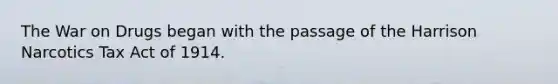 The War on Drugs began with the passage of the Harrison Narcotics Tax Act of 1914.