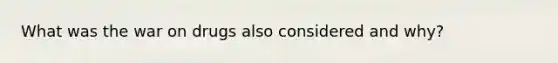 What was the war on drugs also considered and why?