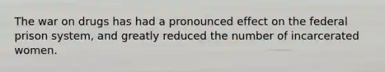 The war on drugs has had a pronounced effect on the federal prison system, and greatly reduced the number of incarcerated women.