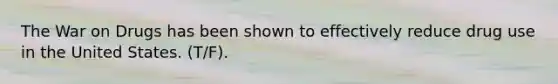 The War on Drugs has been shown to effectively reduce drug use in the United States. (T/F).