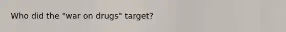 Who did the "war on drugs" target?