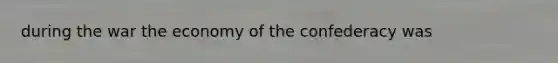 during the war the economy of the confederacy was