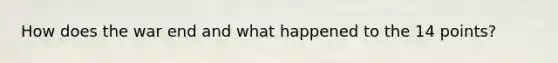 How does the war end and what happened to the 14 points?