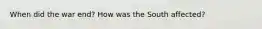 When did the war end? How was the South affected?