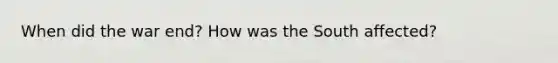 When did the war end? How was the South affected?