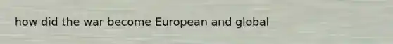 how did the war become European and global