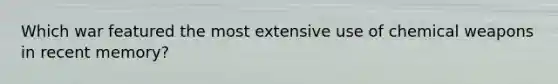 Which war featured the most extensive use of chemical weapons in recent memory?