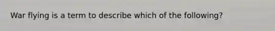 War flying is a term to describe which of the following?